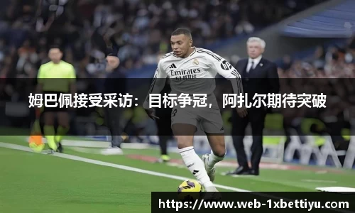 姆巴佩接受采访：目标争冠，阿扎尔期待突破