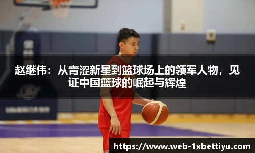 赵继伟：从青涩新星到篮球场上的领军人物，见证中国篮球的崛起与辉煌